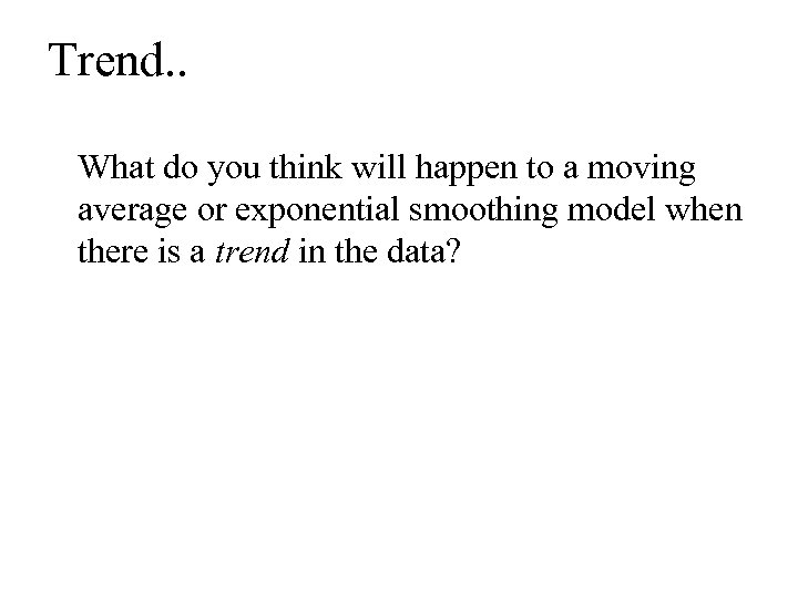 Trend. . What do you think will happen to a moving average or exponential