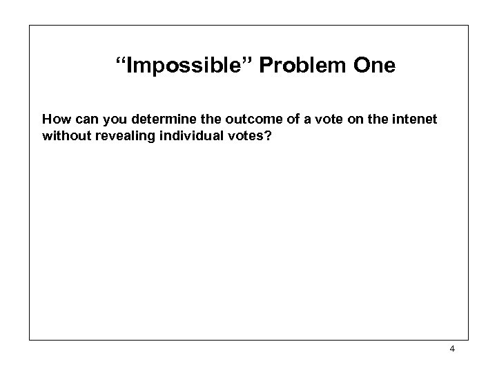 “Impossible” Problem One How can you determine the outcome of a vote on the