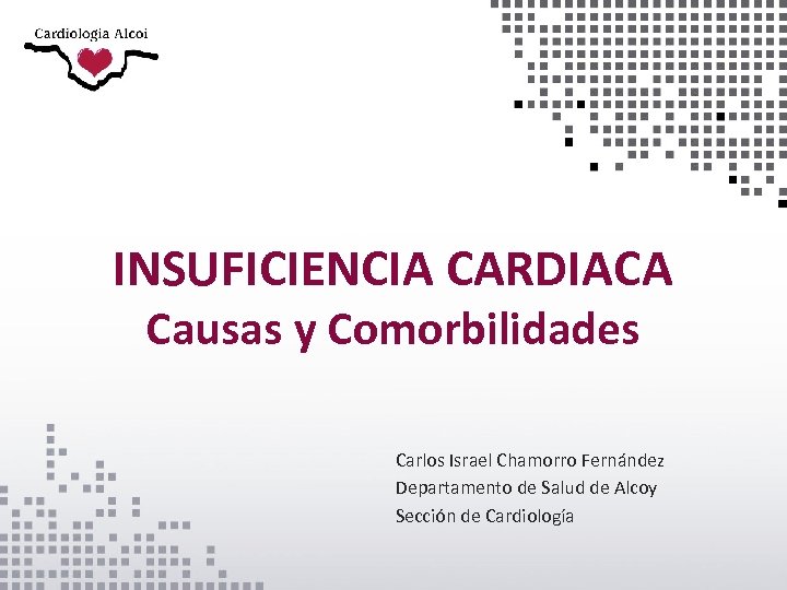 INSUFICIENCIA CARDIACA Causas y Comorbilidades Carlos Israel Chamorro Fernández Departamento de Salud de Alcoy