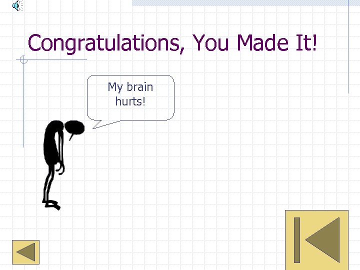 Congratulations, You Made It! My brain hurts! GO ON 