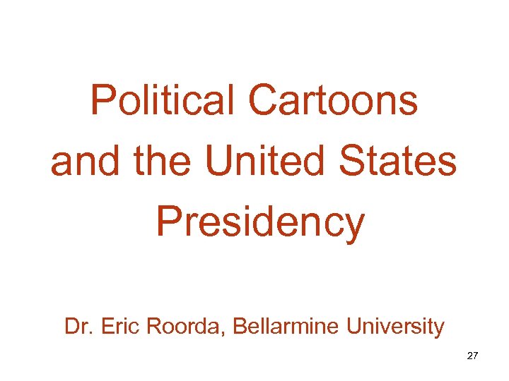 Political Cartoons and the United States Presidency Dr. Eric Roorda, Bellarmine University 27 