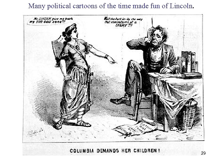 Many political cartoons of the time made fun of Lincoln. 29 