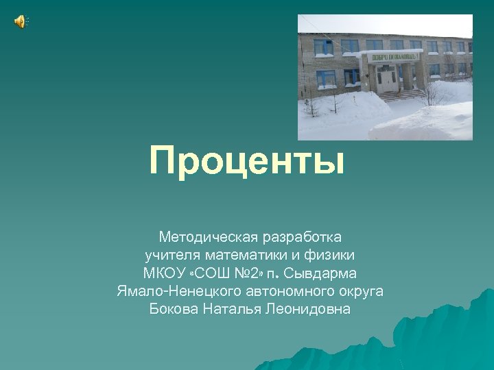 Проценты Методическая разработка учителя математики и физики МКОУ «СОШ № 2» п. Сывдарма Ямало-Ненецкого