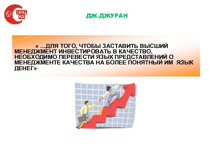 ДЖ. ДЖУРАН « …ДЛЯ ТОГО, ЧТОБЫ ЗАСТАВИТЬ ВЫСШИЙ МЕНЕДЖМЕНТ ИНВЕСТИРОВАТЬ В КАЧЕСТВО, НЕОБХОДИМО ПЕРЕВЕСТИ
