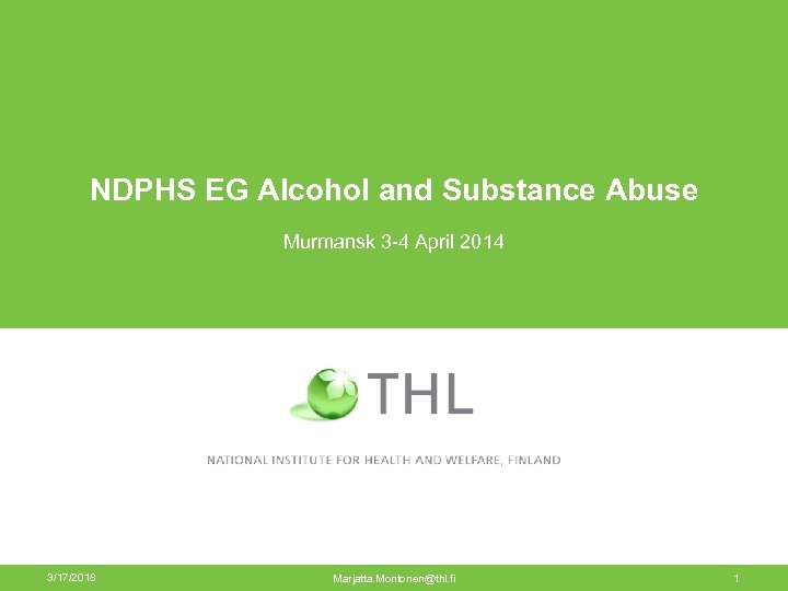 NDPHS EG Alcohol and Substance Abuse Murmansk 3 -4 April 2014 3/17/2018 Marjatta. Montonen@thl.
