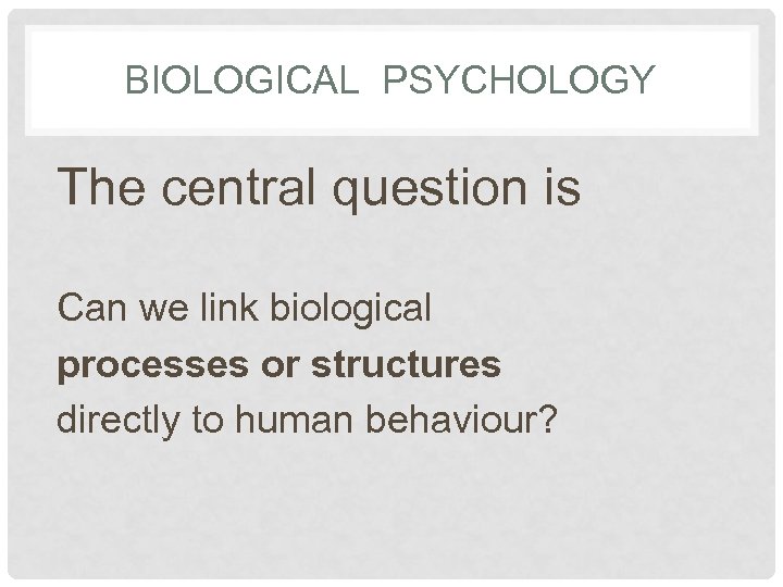 BIOLOGICAL PSYCHOLOGY The central question is Can we link biological processes or structures directly