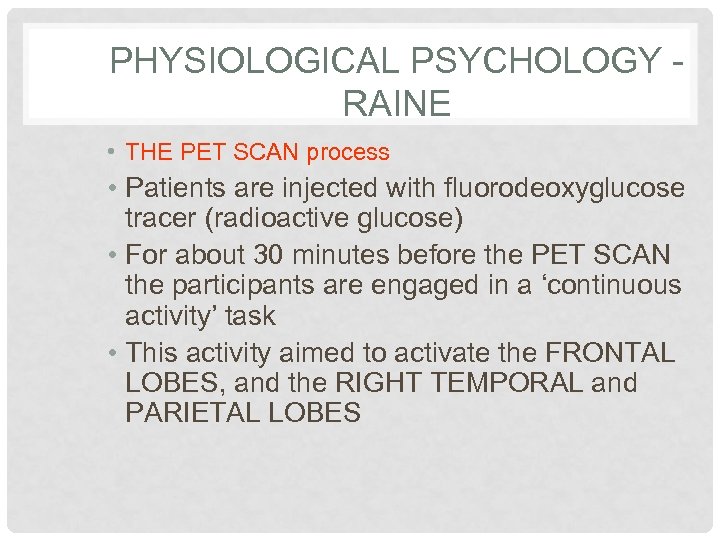 PHYSIOLOGICAL PSYCHOLOGY RAINE • THE PET SCAN process • Patients are injected with fluorodeoxyglucose
