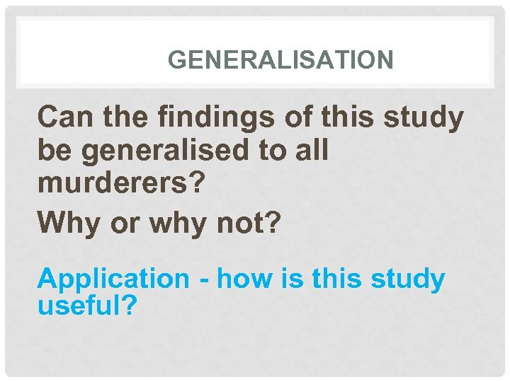 GENERALISATION Can the findings of this study be generalised to all murderers? Why or