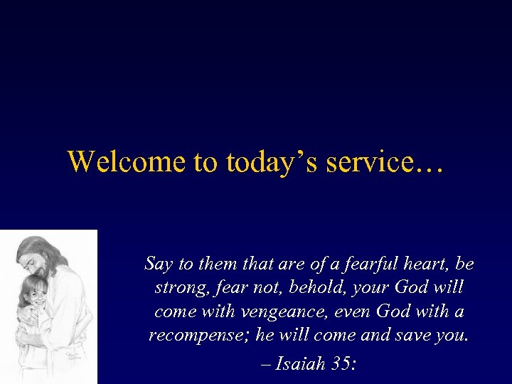 Welcome to today’s service… Say to them that are of a fearful heart, be