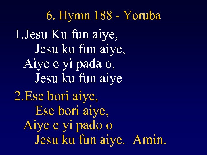 6. Hymn 188 - Yoruba 1. Jesu Ku fun aiye, Jesu ku fun aiye,