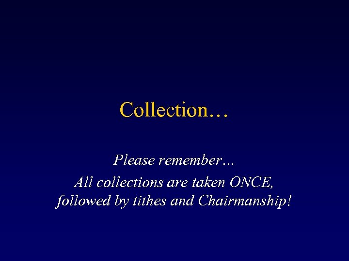 Collection… Please remember… All collections are taken ONCE, followed by tithes and Chairmanship! 