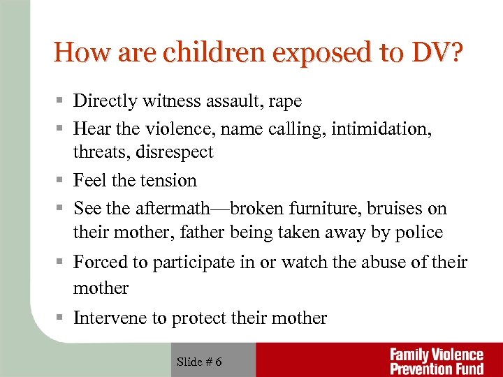 How are children exposed to DV? Directly witness assault, rape Hear the violence, name