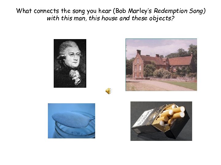 What connects the song you hear (Bob Marley’s Redemption Song) with this man, this