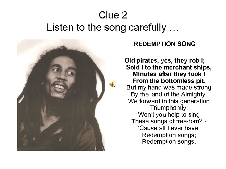 Clue 2 Listen to the song carefully … REDEMPTION SONG Old pirates, yes, they