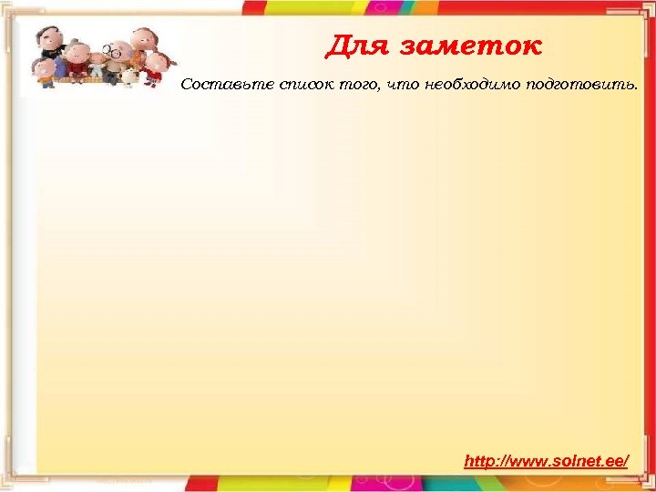 Для заметок Составьте список того, что необходимо подготовить. http: //www. solnet. ee/ 