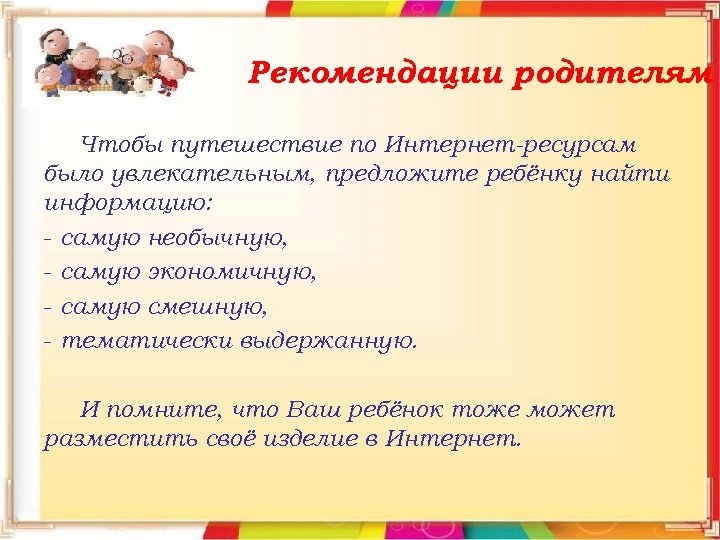 Рекомендации родителям Чтобы путешествие по Интернет-ресурсам было увлекательным, предложите ребёнку найти информацию: - самую