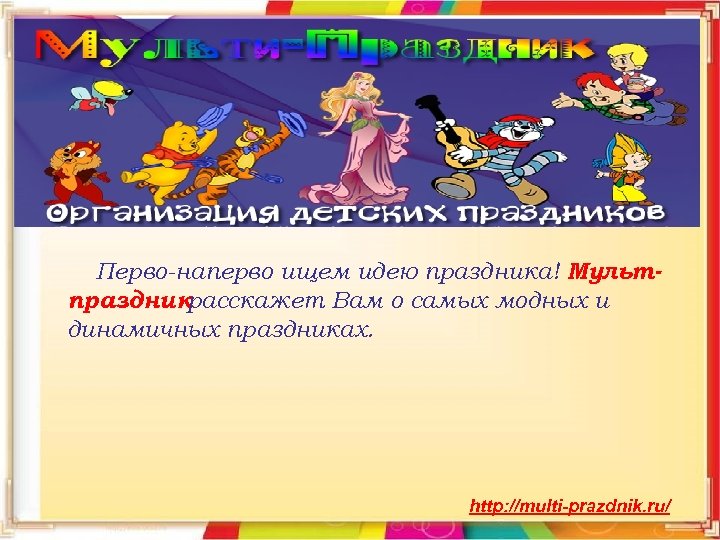 Перво-наперво ищем идею праздника! Мультпраздник расскажет Вам о самых модных и динамичных праздниках. http: