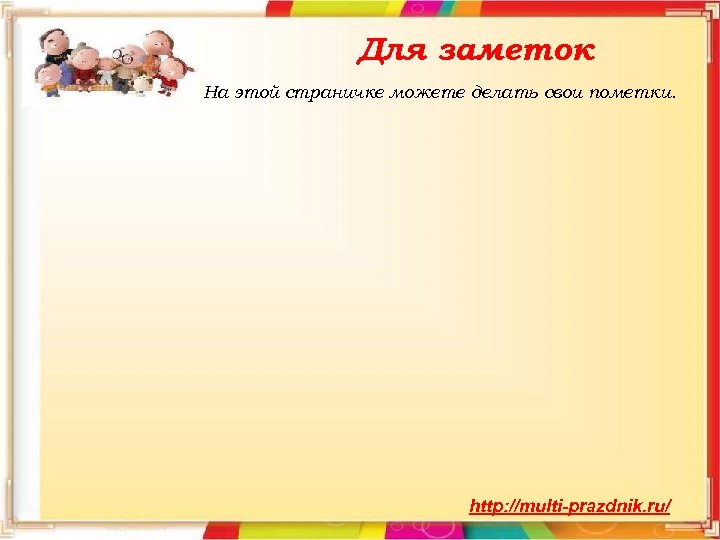 Для заметок На этой страничке можете делать свои пометки. http: //multi-prazdnik. ru/ 