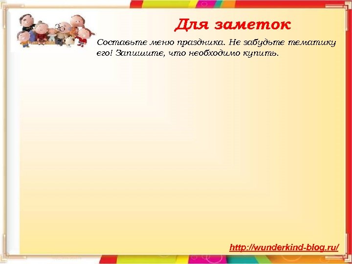 Для заметок Составьте меню праздника. Не забудьте тематику его! Запишите, что необходимо купить. http:
