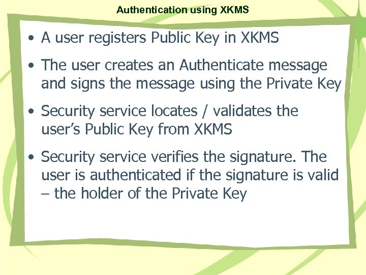 Authentication using XKMS • A user registers Public Key in XKMS • The user