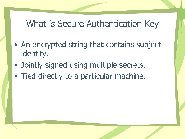 What is Secure Authentication Key • An encrypted string that contains subject identity. •