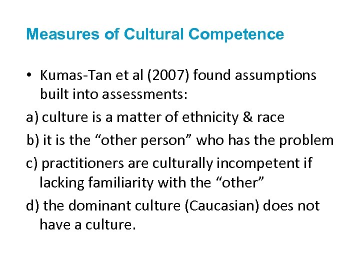 Measures of Cultural Competence • Kumas-Tan et al (2007) found assumptions built into assessments: