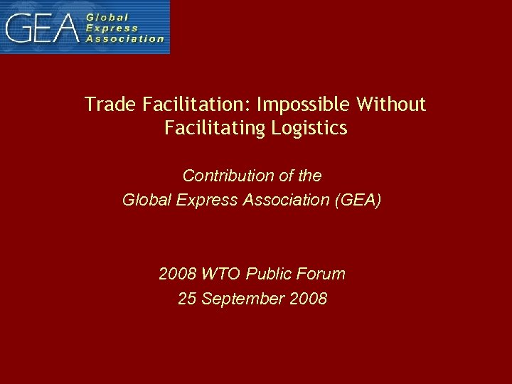 Trade Facilitation: Impossible Without Facilitating Logistics Contribution of the Global Express Association (GEA) 2008