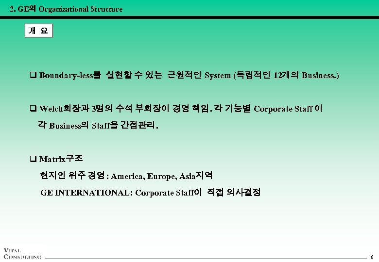 2. GE의 Organizational Structure 개 요 q Boundary-less를 실현할 수 있는 근원적인 System (독립적인