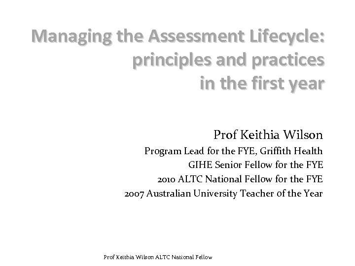 Managing the Assessment Lifecycle: principles and practices in the first year Prof Keithia Wilson