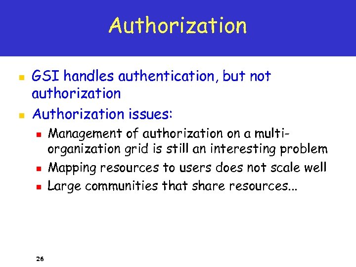 Authorization n n GSI handles authentication, but not authorization Authorization issues: n n n