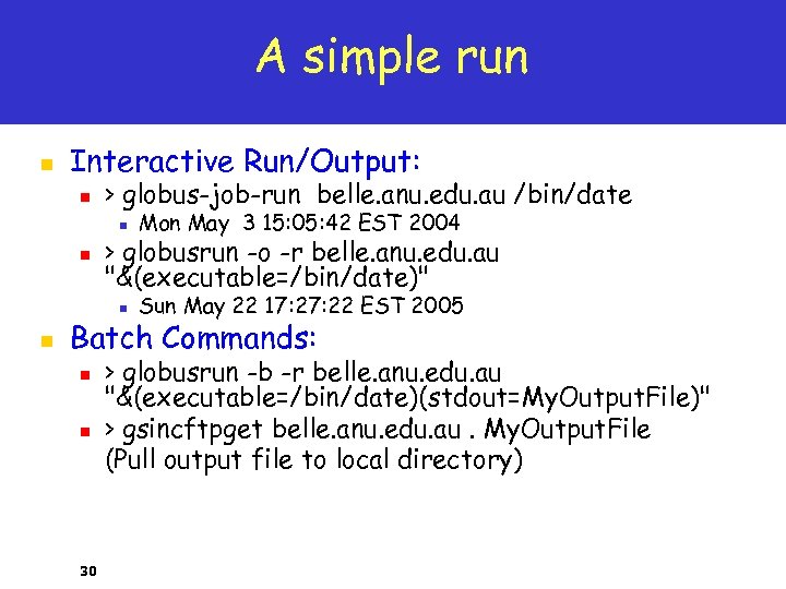 A simple run n Interactive Run/Output: n > globus-job-run belle. anu. edu. au /bin/date