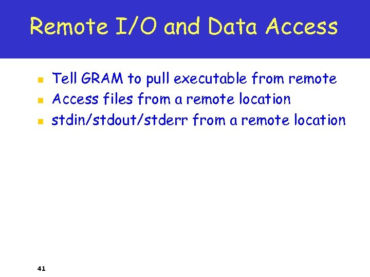 Remote I/O and Data Access n n n 41 Tell GRAM to pull executable