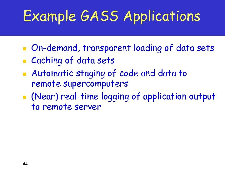Example GASS Applications n n 44 On-demand, transparent loading of data sets Caching of