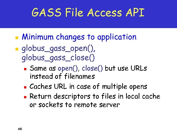 GASS File Access API n n Minimum changes to application globus_gass_open(), globus_gass_close() n n