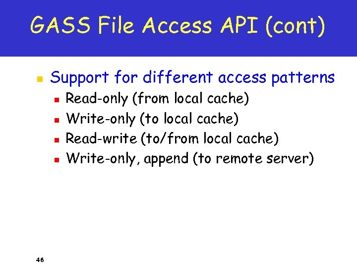 GASS File Access API (cont) n Support for different access patterns n n 46