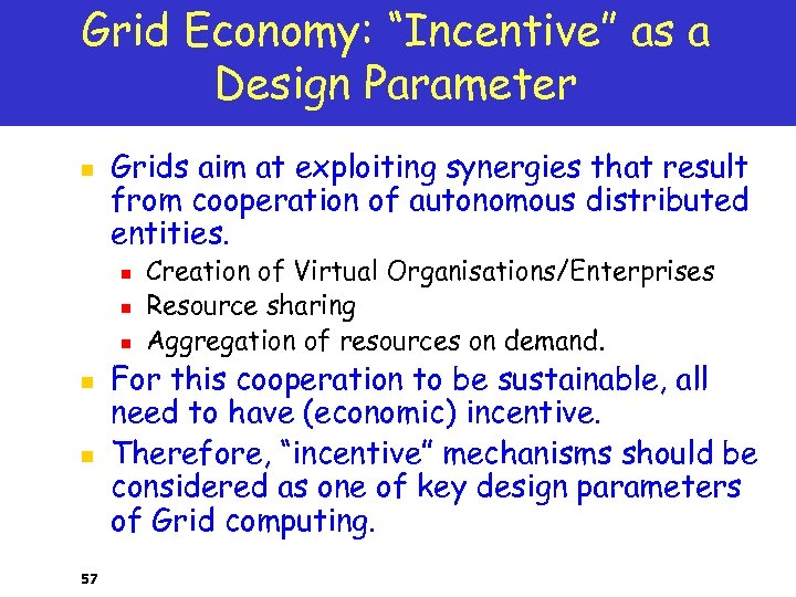 Grid Economy: “Incentive” as a Design Parameter n Grids aim at exploiting synergies that