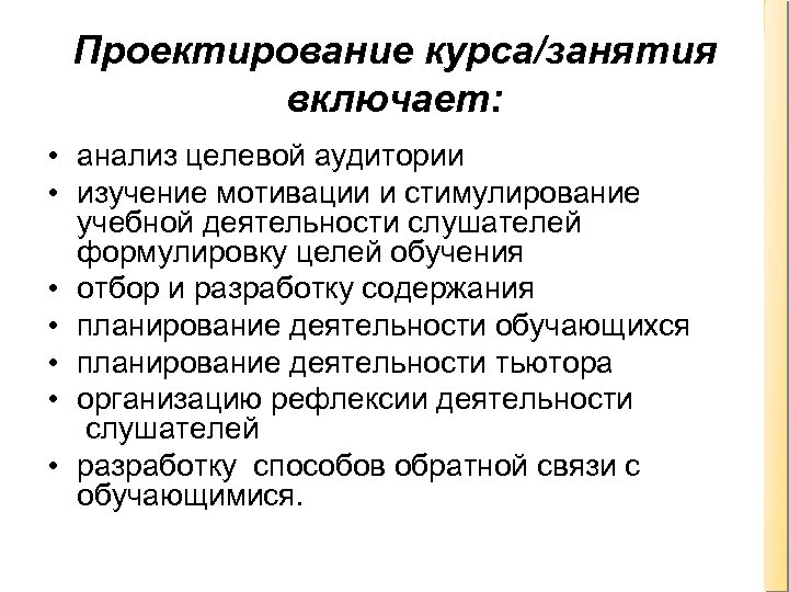 Проектирование курса/занятия включает: • анализ целевой аудитории • изучение мотивации и стимулирование учебной деятельности