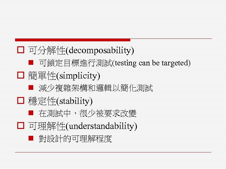 o 可分解性(decomposability) n 可鎖定目標進行測試(testing can be targeted) o 簡單性(simplicity) n 減少複雜架構和邏輯以簡化測試 o 穩定性(stability) n