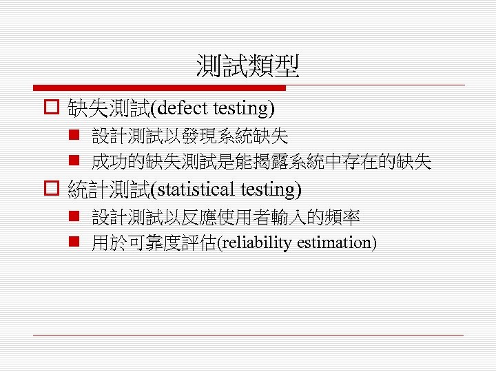 測試類型 o 缺失測試(defect testing) n 設計測試以發現系統缺失 n 成功的缺失測試是能揭露系統中存在的缺失 o 統計測試(statistical testing) n 設計測試以反應使用者輸入的頻率 n