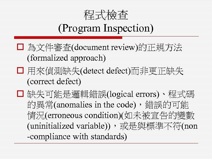 程式檢查 (Program Inspection) o 為文件審查(document review)的正規方法 (formalized approach) o 用來偵測缺失(detect defect)而非更正缺失 (correct defect) o