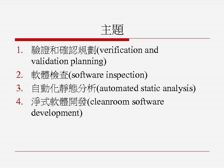 主題 1. 驗證和確認規劃(verification and validation planning) 2. 軟體檢查(software inspection) 3. 自動化靜態分析(automated static analysis) 4.