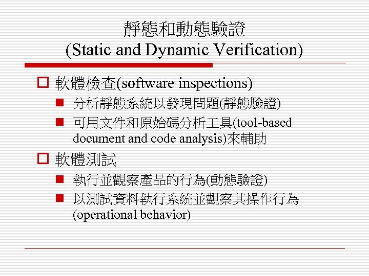 靜態和動態驗證 (Static and Dynamic Verification) o 軟體檢查(software inspections) n 分析靜態系統以發現問題(靜態驗證) n 可用文件和原始碼分析 具(tool-based document