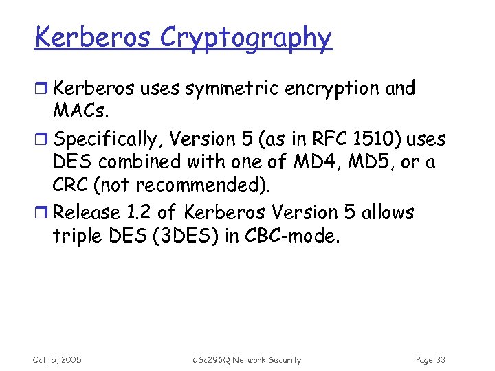Kerberos Cryptography r Kerberos uses symmetric encryption and MACs. r Specifically, Version 5 (as