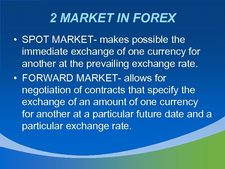 2 MARKET IN FOREX • SPOT MARKET- makes possible the immediate exchange of one