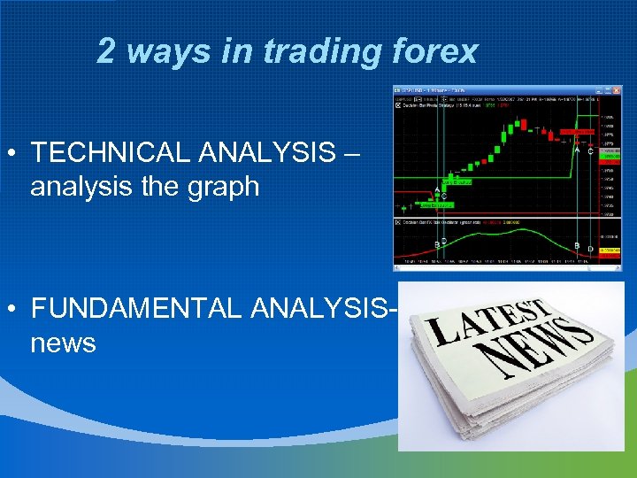 2 ways in trading forex • TECHNICAL ANALYSIS – analysis the graph • FUNDAMENTAL