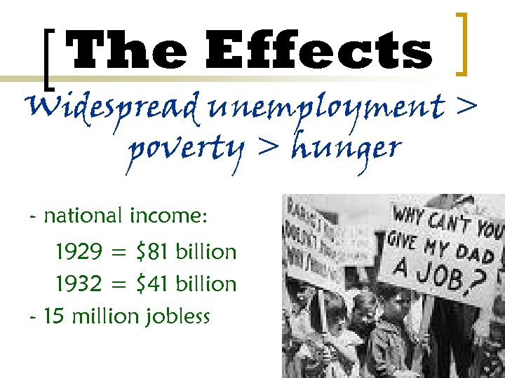 The Effects Widespread unemployment > poverty > hunger - national income: 1929 = $81