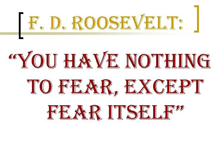 f. D. roosevelt: “you have nothing to fear, except fear itself” 