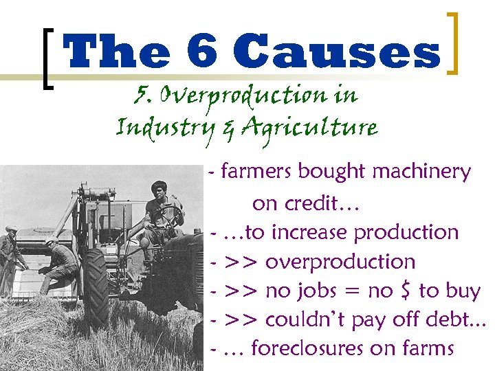 The 6 Causes 5. Overproduction in Industry & Agriculture - farmers bought machinery on