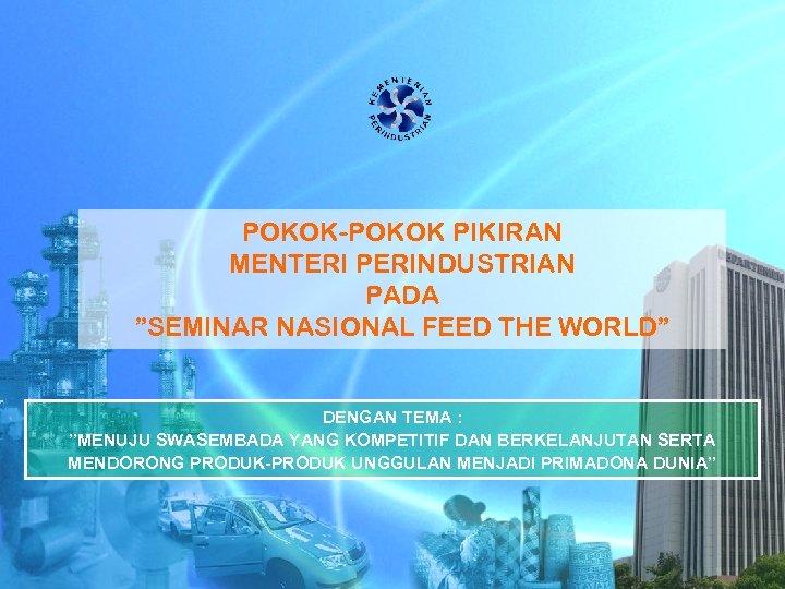 POKOK-POKOK PIKIRAN MENTERI PERINDUSTRIAN PADA ”SEMINAR NASIONAL FEED THE WORLD” DENGAN TEMA : ”MENUJU