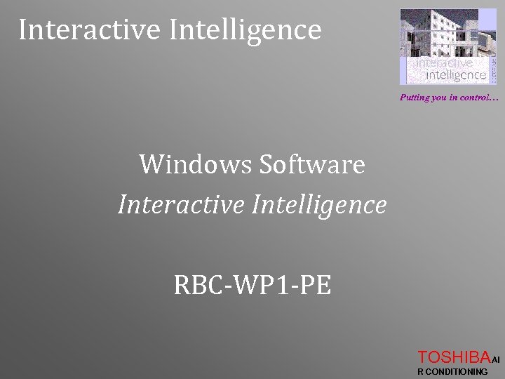 Interactive Intelligence Putting you in control… Windows Software Interactive Intelligence RBC-WP 1 -PE TOSHIBAAI